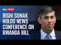 Prime Minister Rishi Sunak holds news conference on Rwanda bill