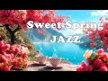 Sweet Spring Morning Jazz 🌸 Relaxing Gentle Coffee Jazz Music & Positive Bossa Nova for Uplifting