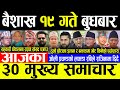 Today News 🔴बैशाख १९ गते बुधबार | Today nepali news | ajaka mukhya samachar | Live nepali samachar