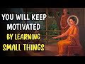 YOU WILL KEEP MOTIVATED BY LEARNING SMALL THINGS | THE REAL LEARNING | BUDDHA LIFE STORY |