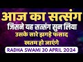 30 April 2024 || जिसने यह सत्संग सुन लिया उसके सारे झगड़े फसाद खतम हो जाएंगे || Satsang Radha Swami