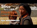 Himalaya, Land of Women | SLICE | Full Documentary