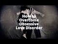 How to Overcome Obsessive Love Disorder (Conference on Neuropsychiatry and Mental Health 2023)