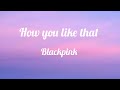 Blackpink -How you like that (lyrics)