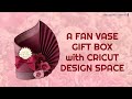 A FAN VASE GIFT BOX with CRICUT DESIGN SPACE