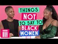 Things Not To Say To Black Women
