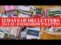 12 DAYS OF DECLUTTERS | Eyeshadow Palettes | DAY 12