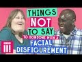 Things Not to Say to Someone With a Facial Disfigurement