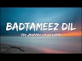 Badtameez Dil (lyrics) -  Yeh Jawaani Hai Deewani | PRITAM | Ranbir Kapoor, Deepika Padukone