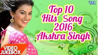 Akshara Singh HITS TOP 10 SONGS 2016 Video JukeBOX Bhojpuri Hot Songs 2017 New