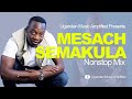 Sir Mesach Semakula - All Music NonStop Mix - New Ugandan Music - Mesach@46