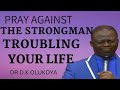 PRAY AGAINST THE STRONGMAN TROUBLING YOUR LIFE || DR D.K. OLUKOYA