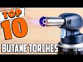 Best Butane Torche In 2024 - Top 10 New Butane Torches Review