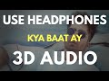 Kya Baat Ay (3D AUDIO) | Virtual 3D Audio