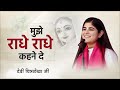 मुझे राधे राधे कहने दे - Devi Chitralekha Ji - Mujhe Radhe Radhe Kahane De