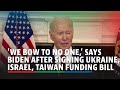 'We bow to no one,' says Biden after signing Ukraine, Israel, Taiwan funding bill | ABS-CBN News