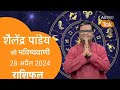 शैलेंद्र पांडेय की भविष्यवाणी, आज का राशिफल, 28 अप्रैल 2024 astro Shailendra Pandey Aaj ka Rashifal