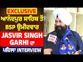 Exclusive: Anandpur Sahib ਤੋਂ BSP ਉਮੀਦਵਾਰ Jasvir Singh Garhi ਦਾ ਪਹਿਲਾ Interview