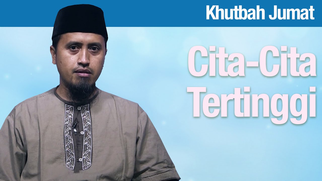 Khutbah Jumat: Cita cita Tertinggi - Ustadz Abdullah Zaen, MA Khutbah Jumat: Cita cita Tertinggi - Ustadz Abdullah Zaen, MA