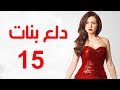 Dalaa Banat Series - Episode 15 | مسلسل دلع بنات - الحلقة الخامسة عشر