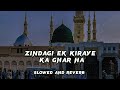 ZINDAGI EK KIRAYE KA GHAR HAI || SLOWED AND REVERB || REVERB NAAT ✓