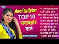अंतरा सिंह प्रियंका टॉप 10 सदाबहार रोमांटिक गाने - (Audio Jukebox) | Bhojpuri Superhit Collection