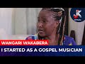 WANGARI WAKAMBERA-I STARTED AS A GOSPEL MUSICIAN