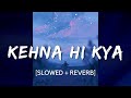 Kehna Hi Kya [Slowed + Reverb] | Bombay | A.R. Rahman