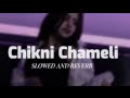 CHIKNI CHAMELI | SLOWED AND REVERBED| NEW SONG 2023