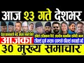 Today News 🔴भोलि २३ गते देशभर | Today nepali news | ajaka mukhya samachar | Live nepali samachar