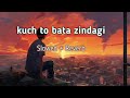kuch to bata zindagi lo-fi song  ( slowed+ Reverb ) hindi ' कुछ तो बता ।।