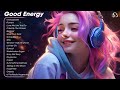 Good Energy 🍂 Chill music to start your day - Cheerful morning playlist