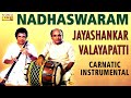 Nadhaswaram - Jayashankar & Valayapatti Vol – 5 | Best Nadaswaram Thavil | Carnatic Instrumental