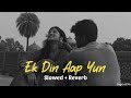 Ek Din Aap Yun (slowed and reverb)