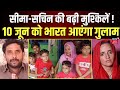 Seema Haider News : Seema-Sachin की बढ़ीं मुश्किलें ! 10 जून को भारत आएगा पाकिस्तानी पति गुलाम हैदर