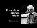 Perception brings order | Krishnamurti