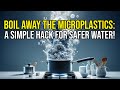 Boil Away the Microplastics  A Simple Hack for Safer Water!