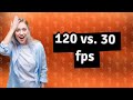 Is 120 fps better than 30?