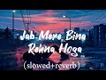 Jab mere bina rehna hoga (slowed+reverb) sad song