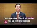 Trung ương đồng ý để ông Võ Văn Thưởng thôi giữ chức Chủ tịch nước | VTC Now