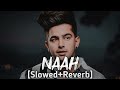 NAAH (slowed + reverb ) - Jass Manak | Satti Dhillon | Sharry Nexus | Punjabi Lofi Song | Lofi Heart