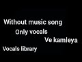 Ve kamleya | full song |without music |only vocals | vocals library | trending song