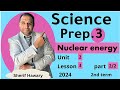 Science |Prep.3 | neuclear energy |Unit 2 Lesson 3| Part 2/2| ساينس تالتة اعدادي