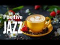 Positive Morning Jazz ☕ Reduce Stress of Relaxing Jazz & Soft Bossa Nova Piano for Kickstart the Day