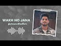 Wakh Ho Jana | Gurnam Bhullar | Slowed + Reverb