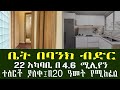 አዲስ አበባ 22 አካባቢ በባንክ ብድር የሚሸጡ አፓርትመንት ቤቶች !! ከ 4.6 ሚሊየን ጀምሮ !! Addis Ababa House Information