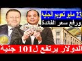23 مايو تعويم الجنيه ورفع سعر الفائدة الدولار يرتفع ل101 جنية لاول مرة في تاريخ البنوك المصرية