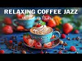 Relaxing Morning Coffee Jazz ☕ Happy Piano Jazz music & Sweet Bossa Nova Piano for Positive moods