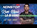 Nonstop 2019 Xem Nhau Là Dĩ Vãng Remix - Lê Bảo Bình | Remix Hay Nhất - Nonstop Việt Mix 2019