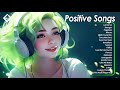 Positive Songs🌿🌿Chill songs when you want to feel motivated and relaxed ~ Morning vibes playlist